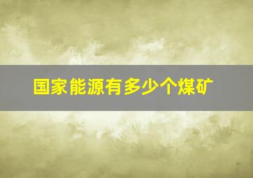 国家能源有多少个煤矿