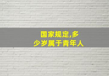 国家规定,多少岁属于青年人