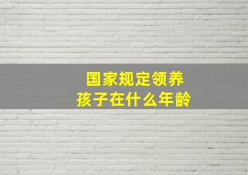 国家规定领养孩子在什么年龄