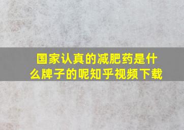 国家认真的减肥药是什么牌子的呢知乎视频下载