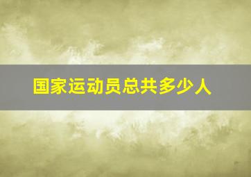 国家运动员总共多少人