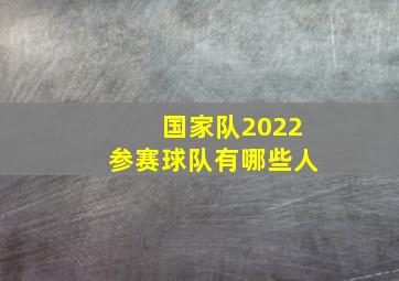 国家队2022参赛球队有哪些人