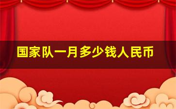 国家队一月多少钱人民币