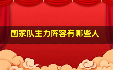 国家队主力阵容有哪些人