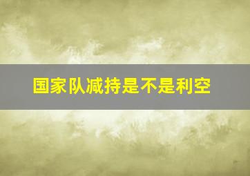 国家队减持是不是利空