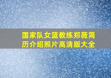 国家队女篮教练郑薇简历介绍照片高清版大全