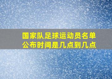 国家队足球运动员名单公布时间是几点到几点