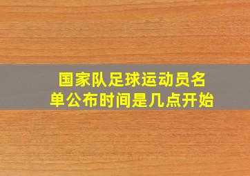 国家队足球运动员名单公布时间是几点开始