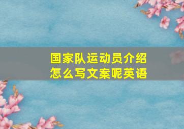 国家队运动员介绍怎么写文案呢英语