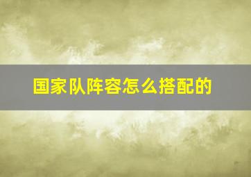 国家队阵容怎么搭配的