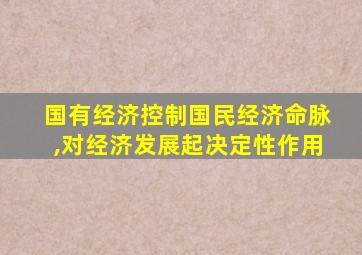 国有经济控制国民经济命脉,对经济发展起决定性作用