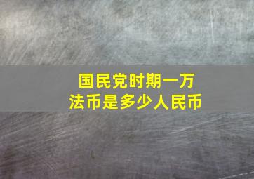 国民党时期一万法币是多少人民币