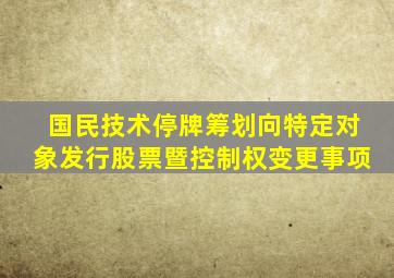 国民技术停牌筹划向特定对象发行股票暨控制权变更事项