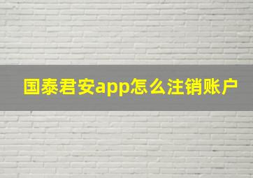 国泰君安app怎么注销账户