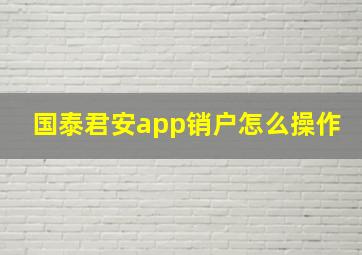 国泰君安app销户怎么操作