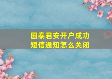 国泰君安开户成功短信通知怎么关闭