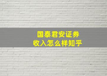 国泰君安证券收入怎么样知乎