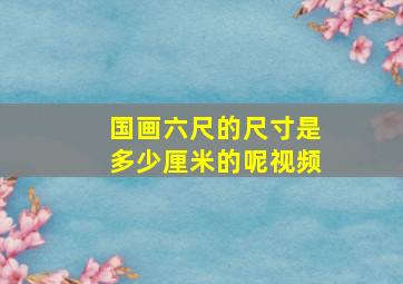 国画六尺的尺寸是多少厘米的呢视频