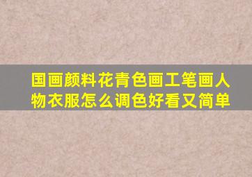 国画颜料花青色画工笔画人物衣服怎么调色好看又简单