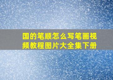 国的笔顺怎么写笔画视频教程图片大全集下册