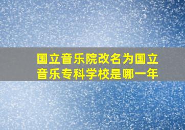 国立音乐院改名为国立音乐专科学校是哪一年