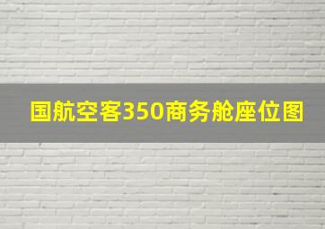 国航空客350商务舱座位图