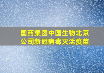 国药集团中国生物北京公司新冠病毒灭活疫苗