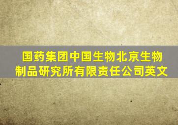 国药集团中国生物北京生物制品研究所有限责任公司英文