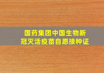 国药集团中国生物新冠灭活疫苗自愿接种证