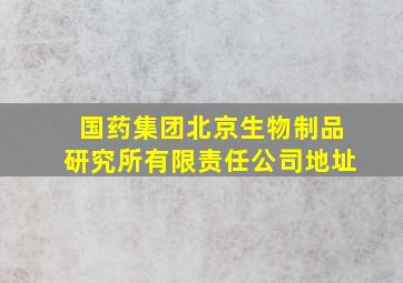 国药集团北京生物制品研究所有限责任公司地址