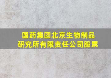 国药集团北京生物制品研究所有限责任公司股票