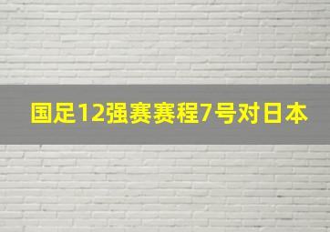 国足12强赛赛程7号对日本