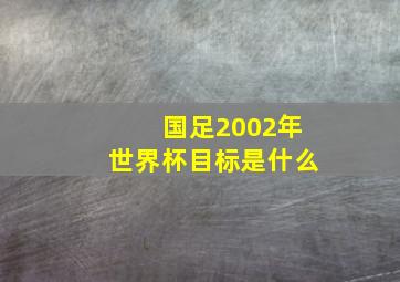 国足2002年世界杯目标是什么