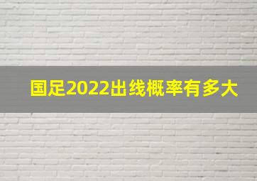 国足2022出线概率有多大