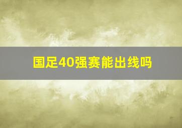 国足40强赛能出线吗