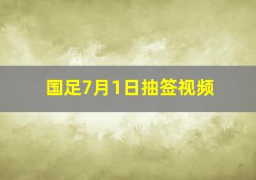 国足7月1日抽签视频