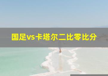 国足vs卡塔尔二比零比分