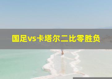 国足vs卡塔尔二比零胜负