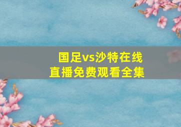 国足vs沙特在线直播免费观看全集