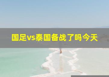 国足vs泰国备战了吗今天