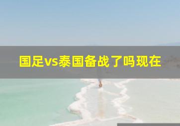 国足vs泰国备战了吗现在