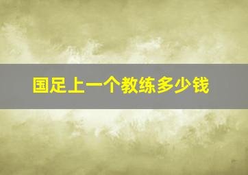 国足上一个教练多少钱