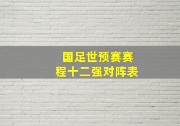 国足世预赛赛程十二强对阵表