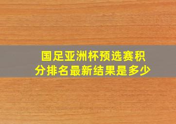 国足亚洲杯预选赛积分排名最新结果是多少