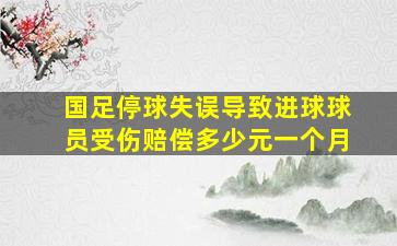 国足停球失误导致进球球员受伤赔偿多少元一个月