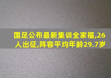 国足公布最新集训全家福,26人出征,阵容平均年龄29.7岁