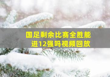 国足剩余比赛全胜能进12强吗视频回放