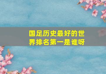 国足历史最好的世界排名第一是谁呀