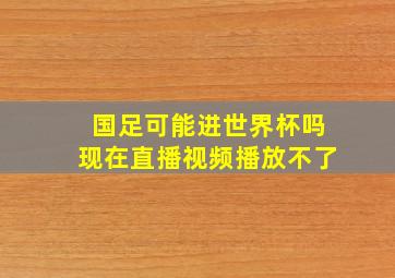 国足可能进世界杯吗现在直播视频播放不了