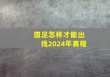 国足怎样才能出线2024年赛程